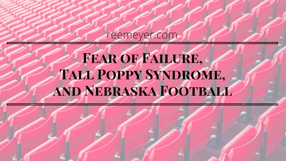 Fear of Failure, Tall Poppy Syndrome, and Nebraska Football – Renee ...